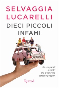 Selvaggia Lucarelli Dieci piccoli infami. Gli sciagurati incontri che ci rendono persone peggiori